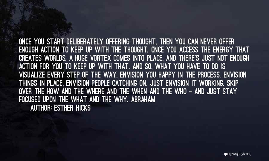 Esther Hicks Quotes: Once You Start Deliberately Offering Thought, Then You Can Never Offer Enough Action To Keep Up With The Thought. Once
