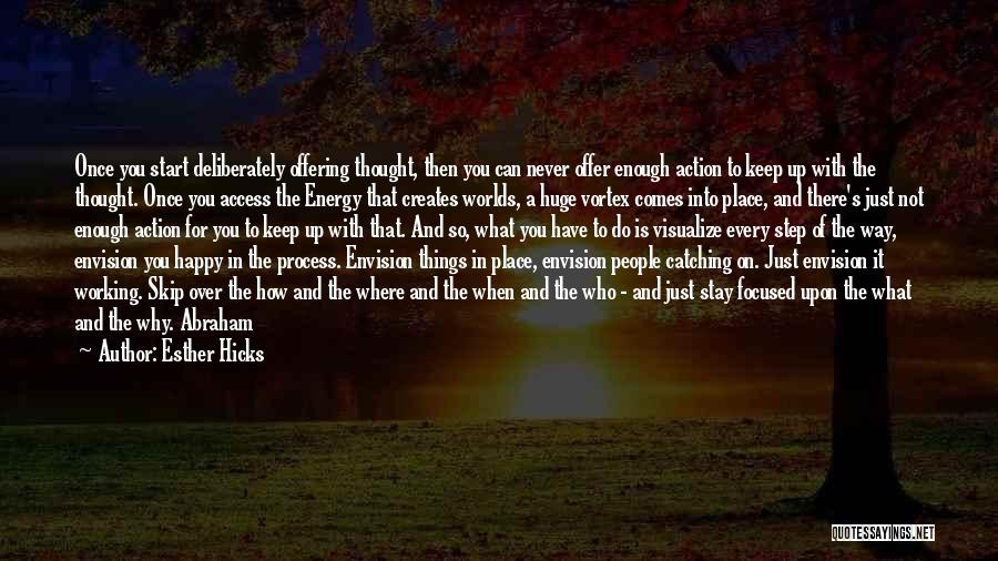 Esther Hicks Quotes: Once You Start Deliberately Offering Thought, Then You Can Never Offer Enough Action To Keep Up With The Thought. Once