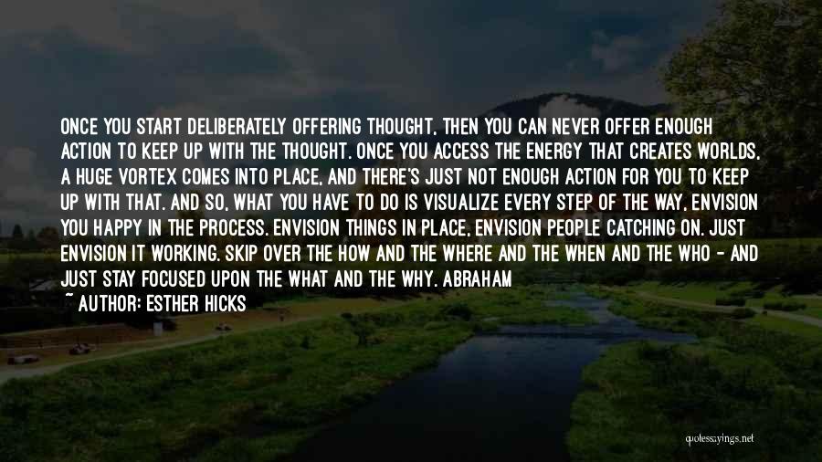 Esther Hicks Quotes: Once You Start Deliberately Offering Thought, Then You Can Never Offer Enough Action To Keep Up With The Thought. Once