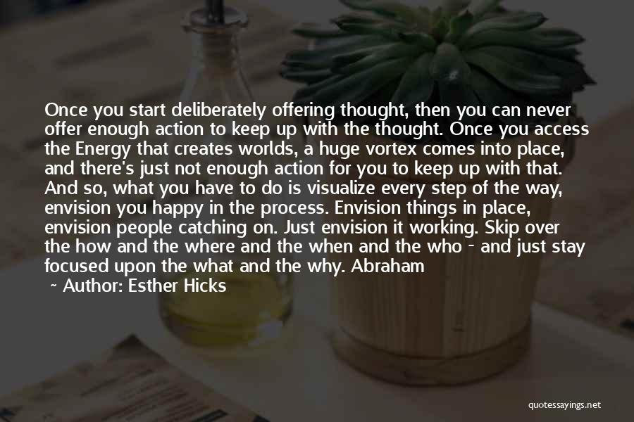 Esther Hicks Quotes: Once You Start Deliberately Offering Thought, Then You Can Never Offer Enough Action To Keep Up With The Thought. Once