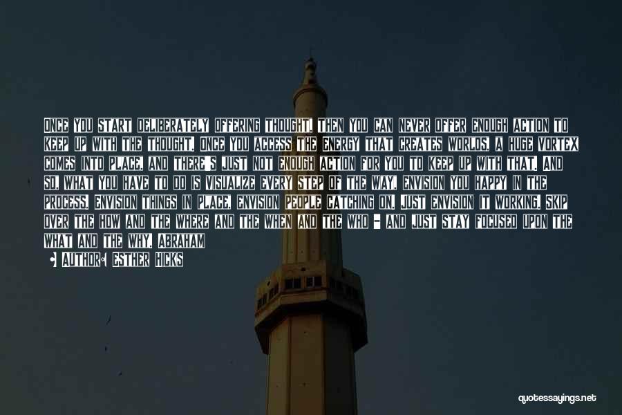 Esther Hicks Quotes: Once You Start Deliberately Offering Thought, Then You Can Never Offer Enough Action To Keep Up With The Thought. Once