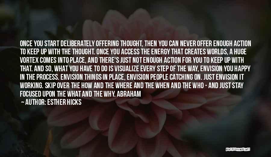 Esther Hicks Quotes: Once You Start Deliberately Offering Thought, Then You Can Never Offer Enough Action To Keep Up With The Thought. Once