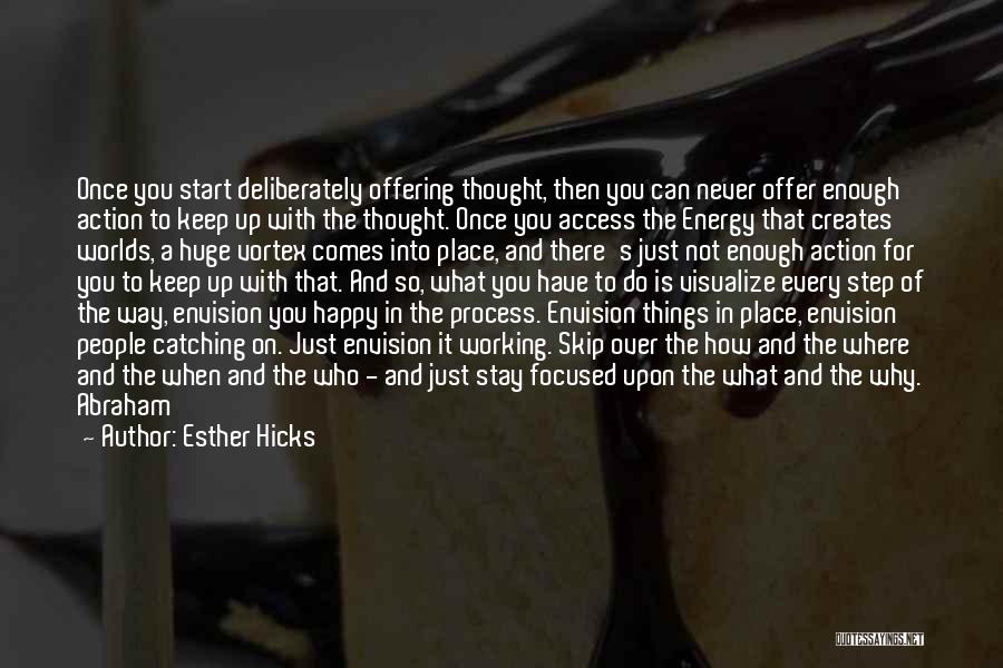 Esther Hicks Quotes: Once You Start Deliberately Offering Thought, Then You Can Never Offer Enough Action To Keep Up With The Thought. Once