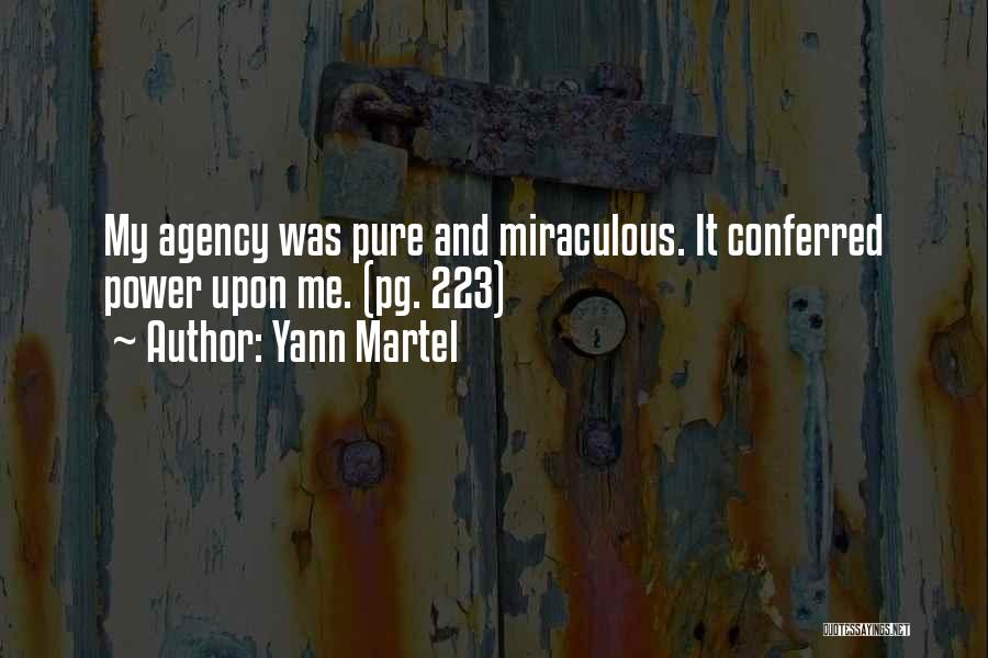 Yann Martel Quotes: My Agency Was Pure And Miraculous. It Conferred Power Upon Me. (pg. 223)