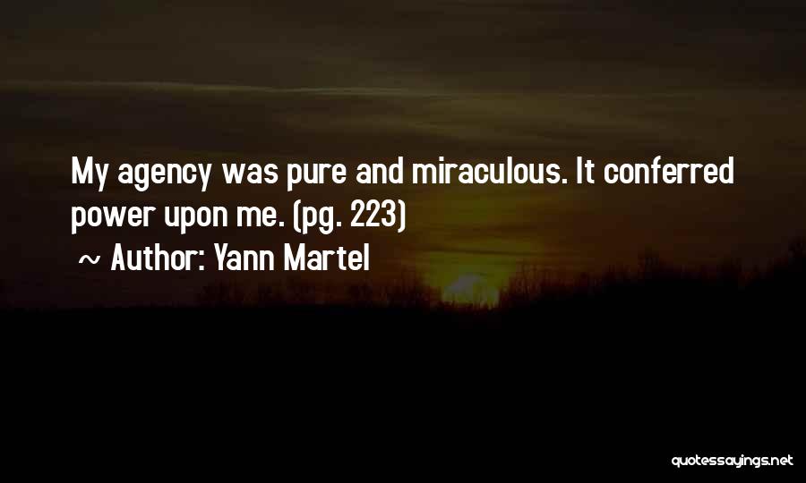 Yann Martel Quotes: My Agency Was Pure And Miraculous. It Conferred Power Upon Me. (pg. 223)
