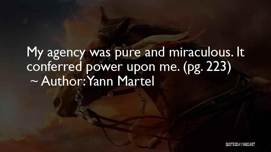 Yann Martel Quotes: My Agency Was Pure And Miraculous. It Conferred Power Upon Me. (pg. 223)