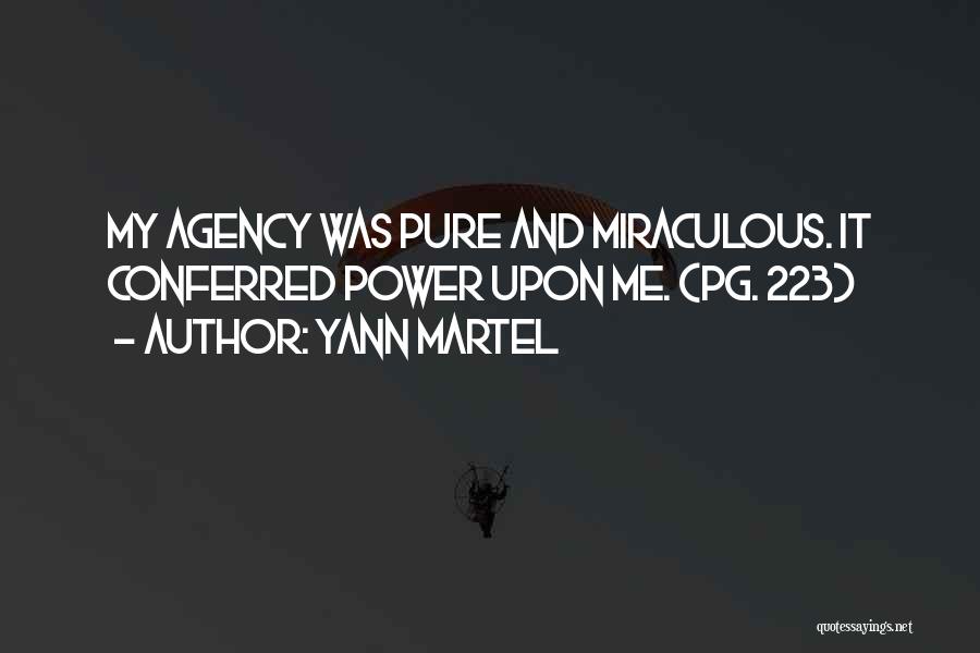 Yann Martel Quotes: My Agency Was Pure And Miraculous. It Conferred Power Upon Me. (pg. 223)