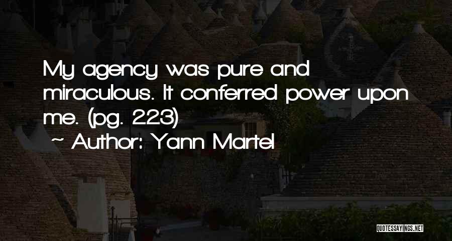 Yann Martel Quotes: My Agency Was Pure And Miraculous. It Conferred Power Upon Me. (pg. 223)
