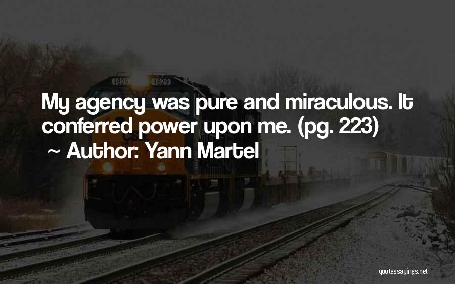 Yann Martel Quotes: My Agency Was Pure And Miraculous. It Conferred Power Upon Me. (pg. 223)