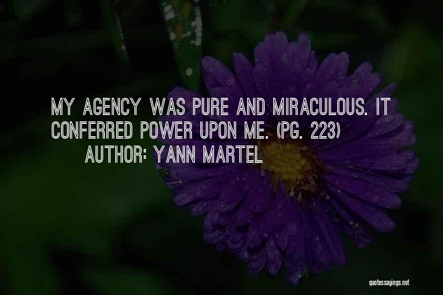 Yann Martel Quotes: My Agency Was Pure And Miraculous. It Conferred Power Upon Me. (pg. 223)
