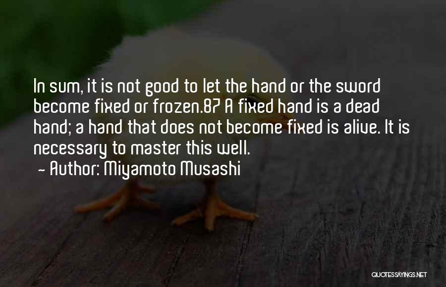 Miyamoto Musashi Quotes: In Sum, It Is Not Good To Let The Hand Or The Sword Become Fixed Or Frozen.87 A Fixed Hand