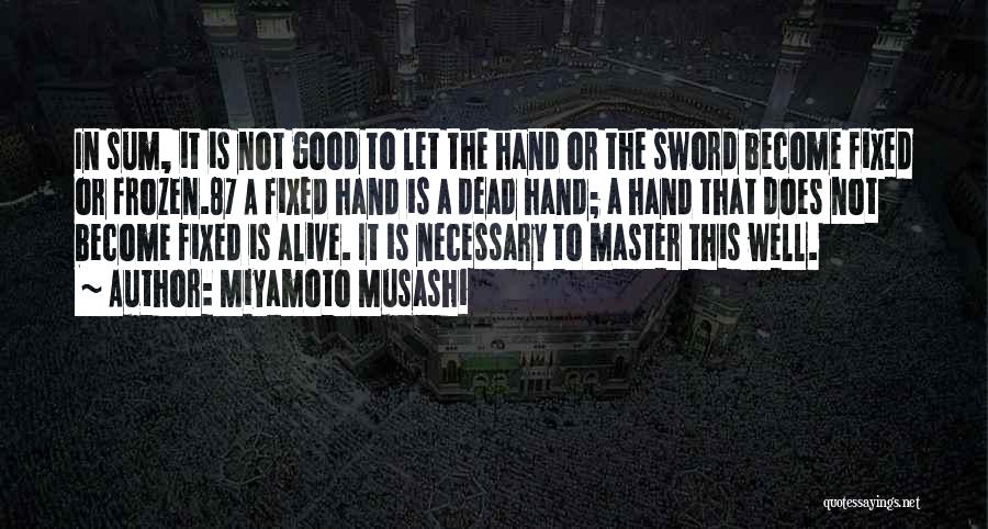 Miyamoto Musashi Quotes: In Sum, It Is Not Good To Let The Hand Or The Sword Become Fixed Or Frozen.87 A Fixed Hand