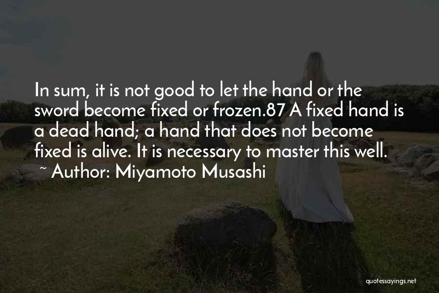Miyamoto Musashi Quotes: In Sum, It Is Not Good To Let The Hand Or The Sword Become Fixed Or Frozen.87 A Fixed Hand