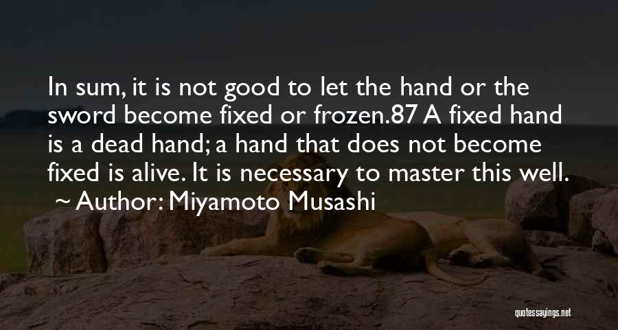 Miyamoto Musashi Quotes: In Sum, It Is Not Good To Let The Hand Or The Sword Become Fixed Or Frozen.87 A Fixed Hand