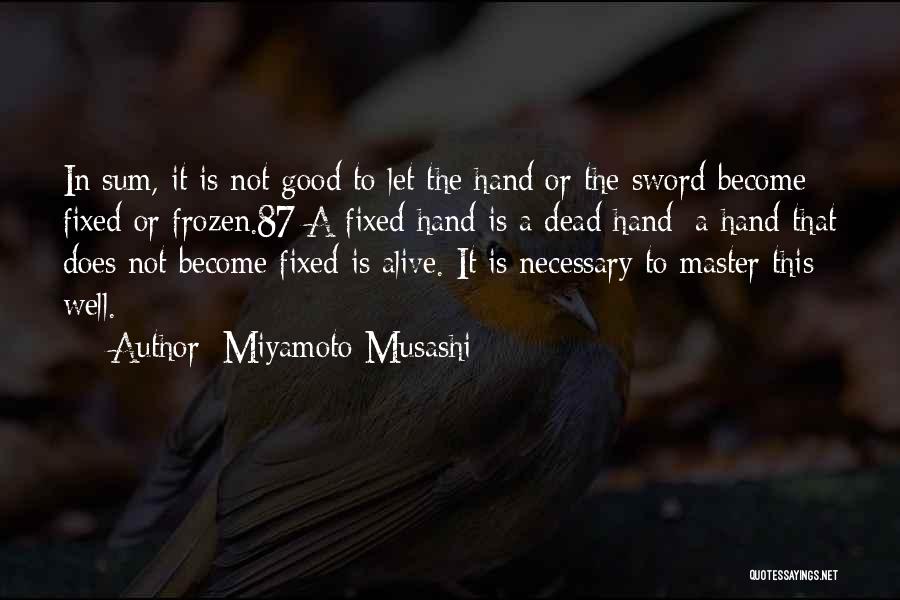 Miyamoto Musashi Quotes: In Sum, It Is Not Good To Let The Hand Or The Sword Become Fixed Or Frozen.87 A Fixed Hand