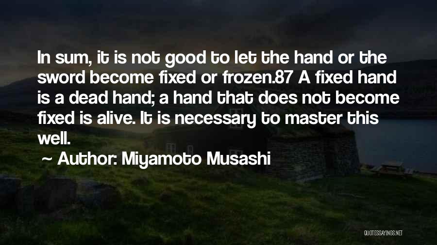 Miyamoto Musashi Quotes: In Sum, It Is Not Good To Let The Hand Or The Sword Become Fixed Or Frozen.87 A Fixed Hand
