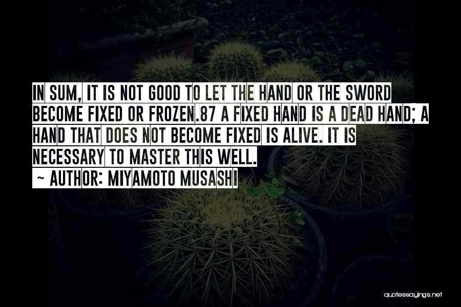 Miyamoto Musashi Quotes: In Sum, It Is Not Good To Let The Hand Or The Sword Become Fixed Or Frozen.87 A Fixed Hand