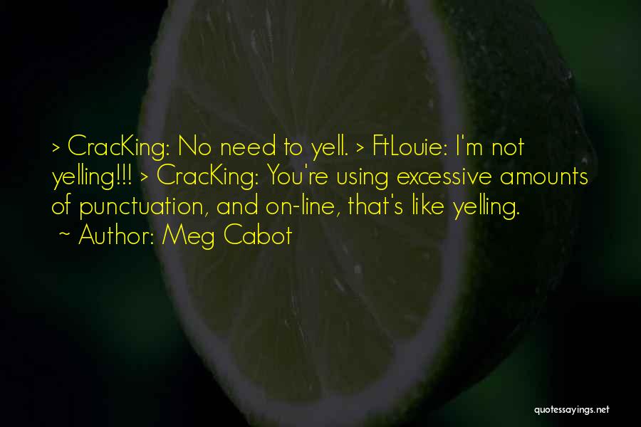 Meg Cabot Quotes: > Cracking: No Need To Yell. > Ftlouie: I'm Not Yelling!!! > Cracking: You're Using Excessive Amounts Of Punctuation, And