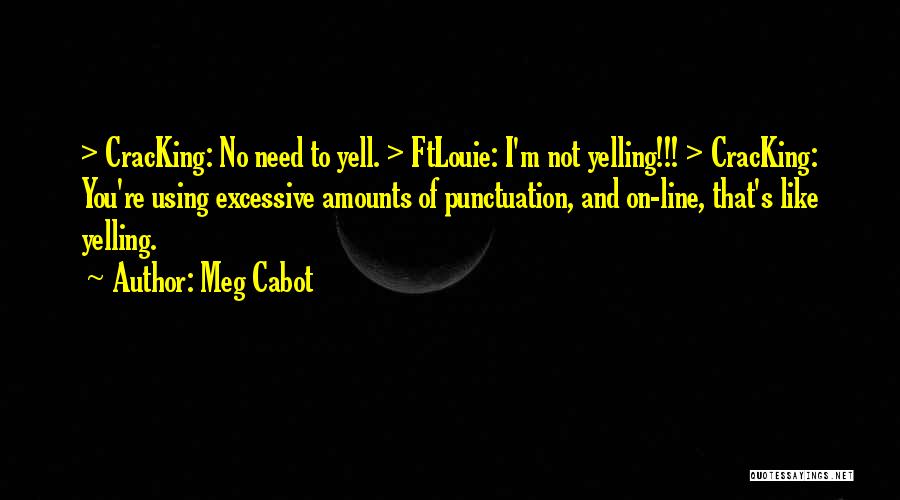 Meg Cabot Quotes: > Cracking: No Need To Yell. > Ftlouie: I'm Not Yelling!!! > Cracking: You're Using Excessive Amounts Of Punctuation, And