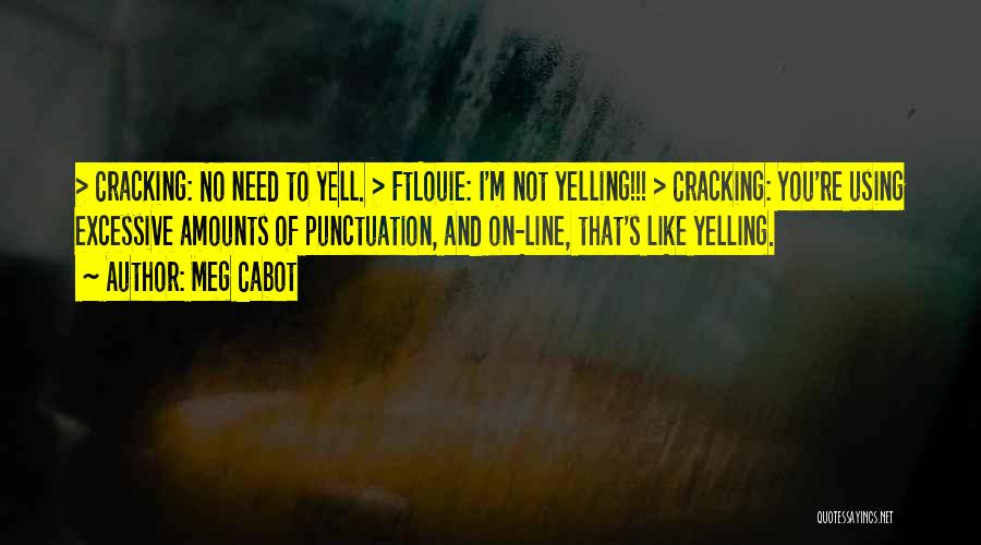 Meg Cabot Quotes: > Cracking: No Need To Yell. > Ftlouie: I'm Not Yelling!!! > Cracking: You're Using Excessive Amounts Of Punctuation, And