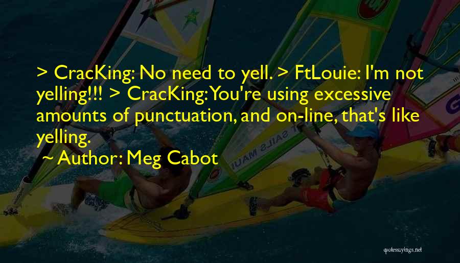 Meg Cabot Quotes: > Cracking: No Need To Yell. > Ftlouie: I'm Not Yelling!!! > Cracking: You're Using Excessive Amounts Of Punctuation, And