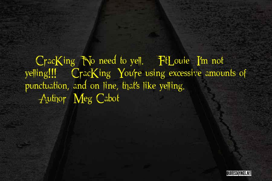 Meg Cabot Quotes: > Cracking: No Need To Yell. > Ftlouie: I'm Not Yelling!!! > Cracking: You're Using Excessive Amounts Of Punctuation, And