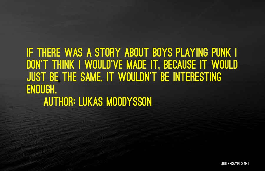 Lukas Moodysson Quotes: If There Was A Story About Boys Playing Punk I Don't Think I Would've Made It, Because It Would Just