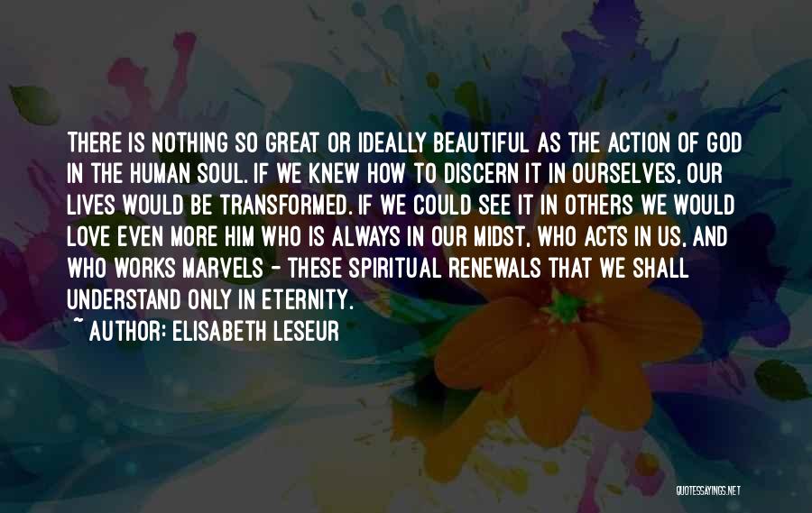 Elisabeth Leseur Quotes: There Is Nothing So Great Or Ideally Beautiful As The Action Of God In The Human Soul. If We Knew