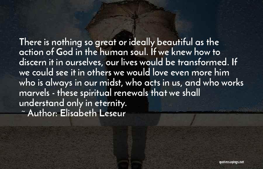 Elisabeth Leseur Quotes: There Is Nothing So Great Or Ideally Beautiful As The Action Of God In The Human Soul. If We Knew