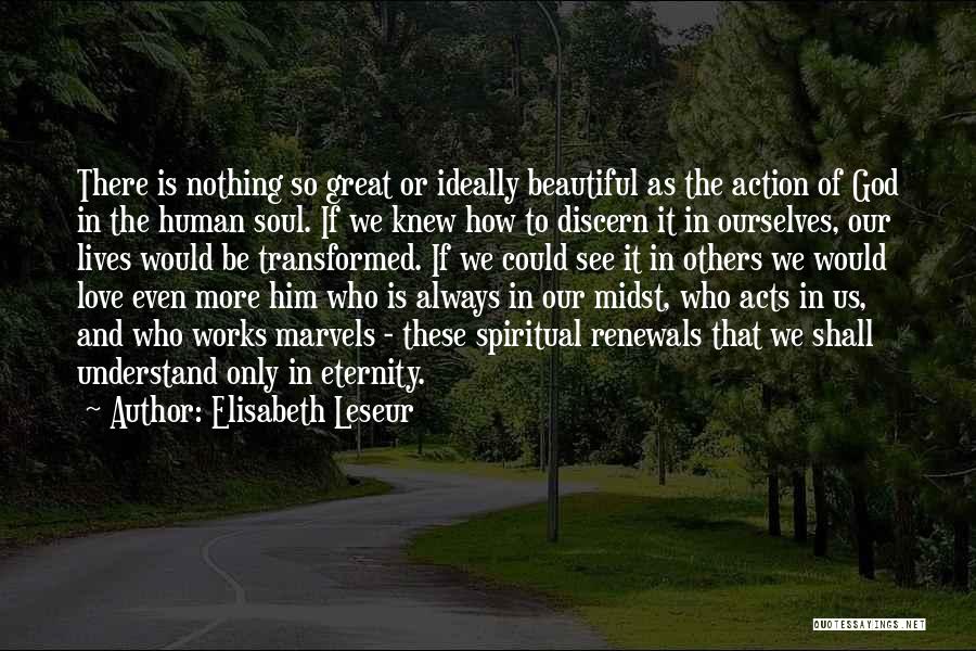 Elisabeth Leseur Quotes: There Is Nothing So Great Or Ideally Beautiful As The Action Of God In The Human Soul. If We Knew