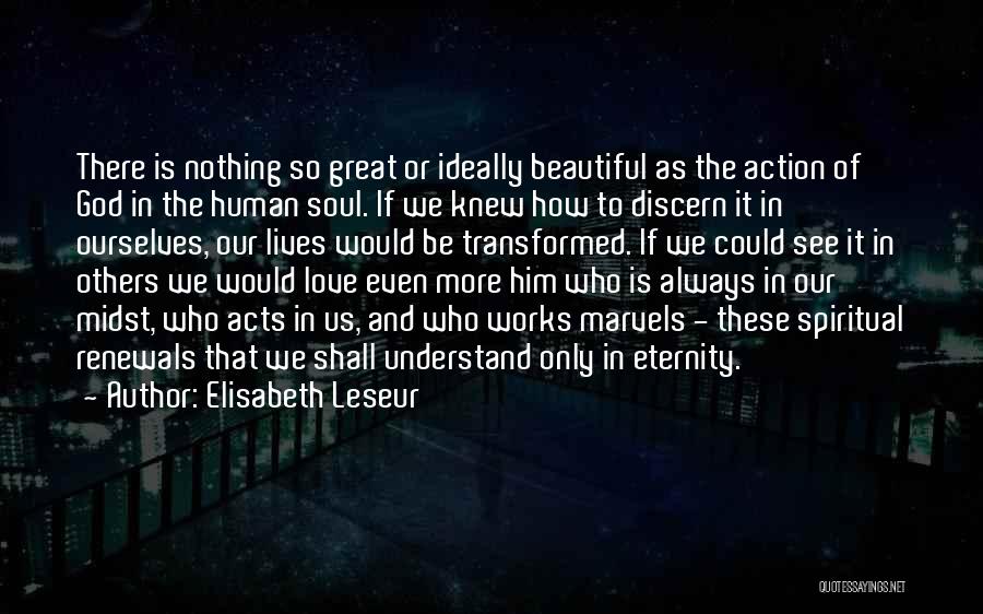 Elisabeth Leseur Quotes: There Is Nothing So Great Or Ideally Beautiful As The Action Of God In The Human Soul. If We Knew