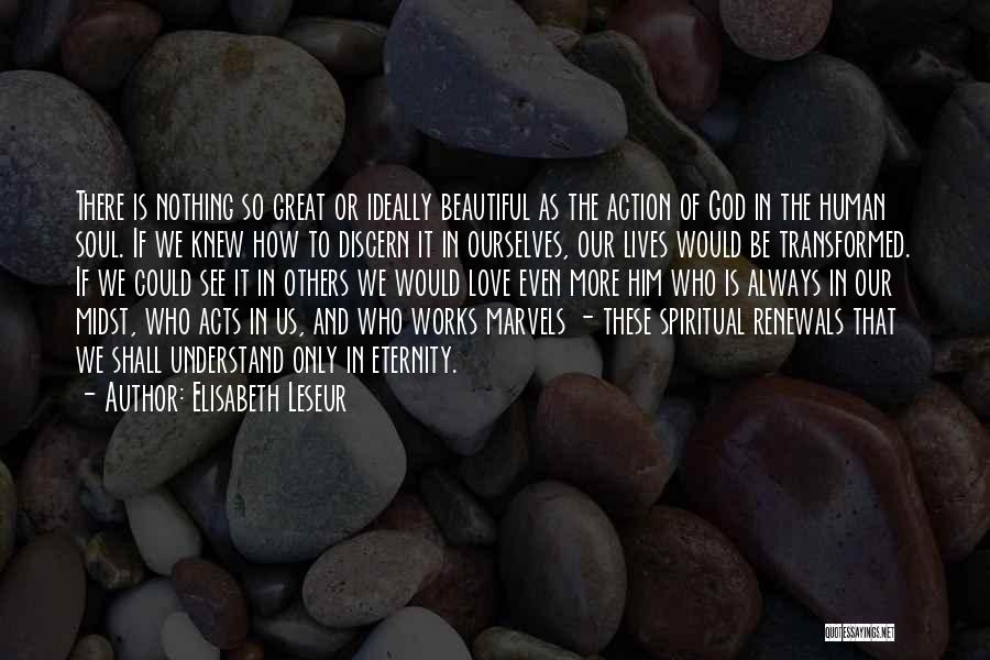 Elisabeth Leseur Quotes: There Is Nothing So Great Or Ideally Beautiful As The Action Of God In The Human Soul. If We Knew