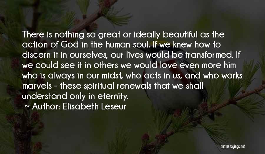 Elisabeth Leseur Quotes: There Is Nothing So Great Or Ideally Beautiful As The Action Of God In The Human Soul. If We Knew