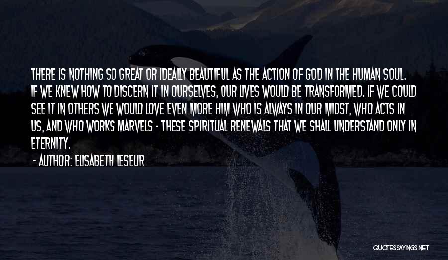 Elisabeth Leseur Quotes: There Is Nothing So Great Or Ideally Beautiful As The Action Of God In The Human Soul. If We Knew