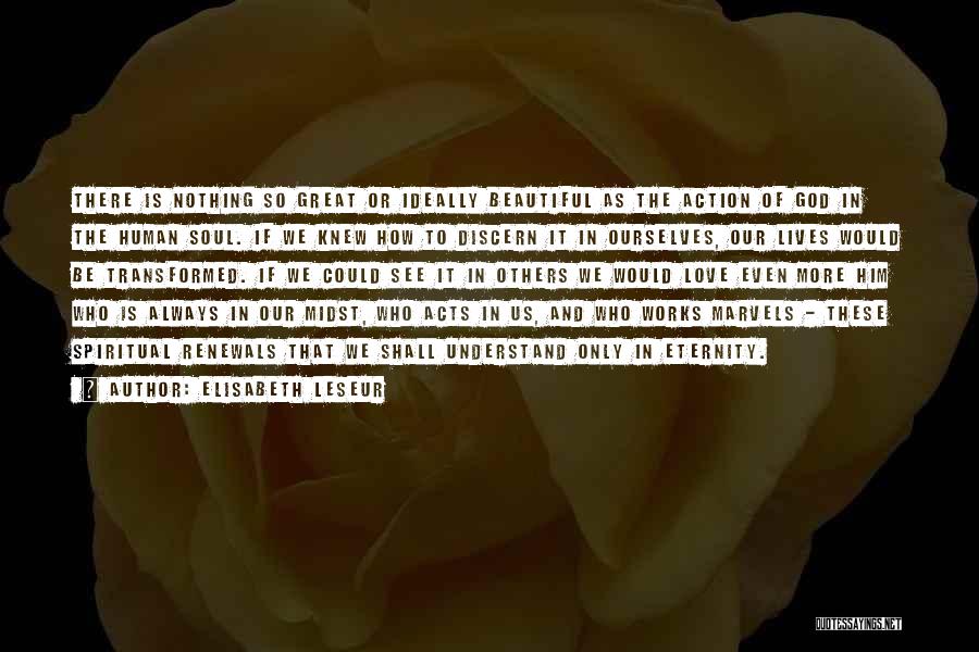 Elisabeth Leseur Quotes: There Is Nothing So Great Or Ideally Beautiful As The Action Of God In The Human Soul. If We Knew