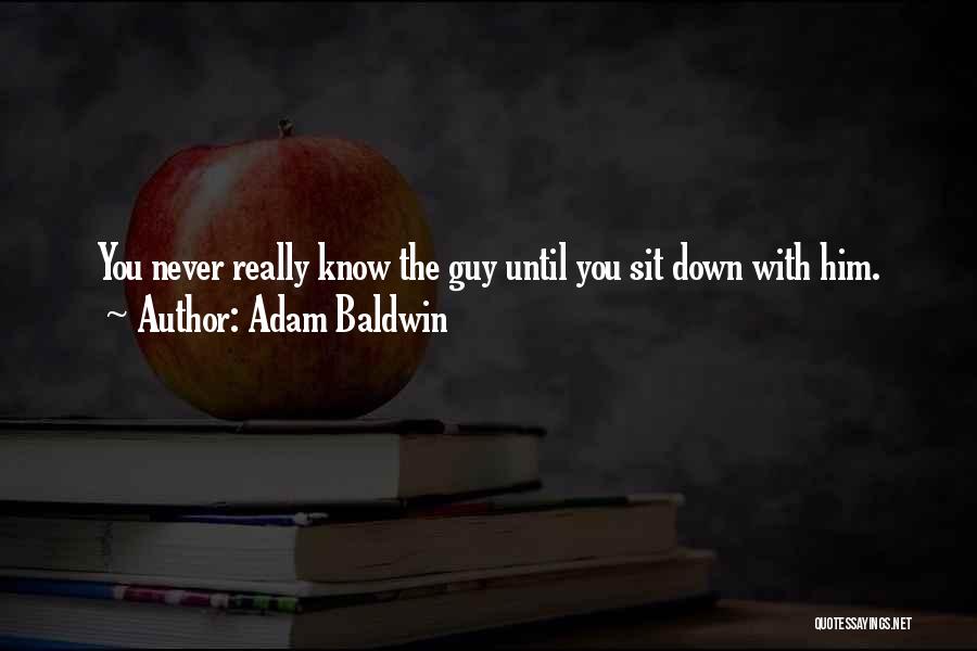 Adam Baldwin Quotes: You Never Really Know The Guy Until You Sit Down With Him.