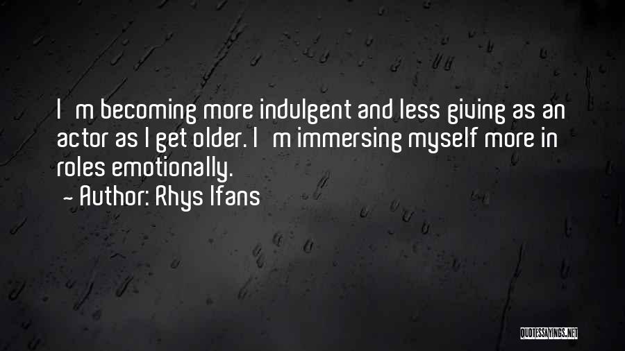 Rhys Ifans Quotes: I'm Becoming More Indulgent And Less Giving As An Actor As I Get Older. I'm Immersing Myself More In Roles