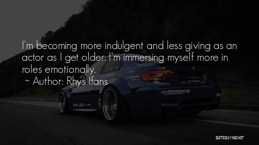 Rhys Ifans Quotes: I'm Becoming More Indulgent And Less Giving As An Actor As I Get Older. I'm Immersing Myself More In Roles