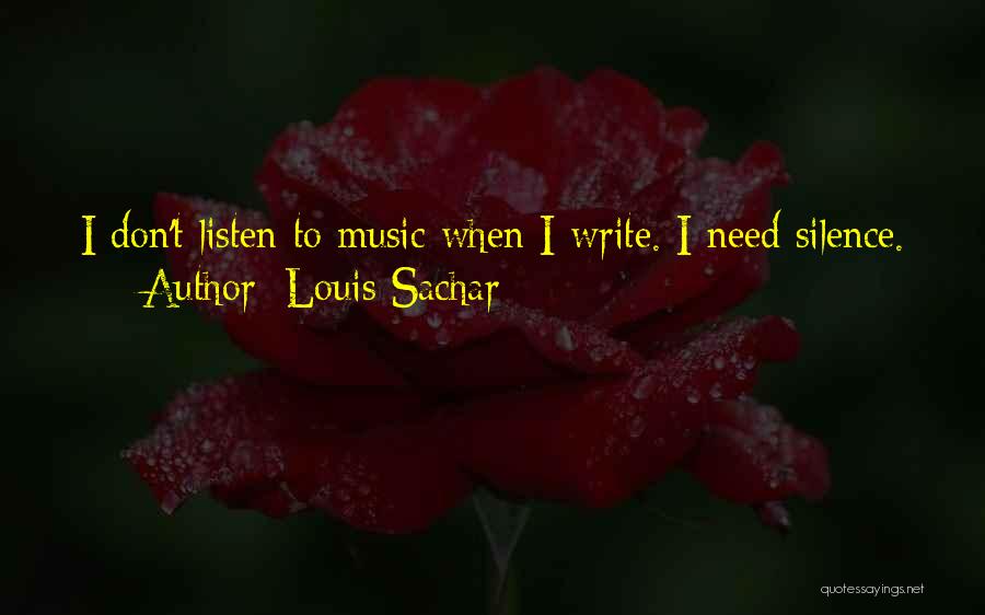 Louis Sachar Quotes: I Don't Listen To Music When I Write. I Need Silence.