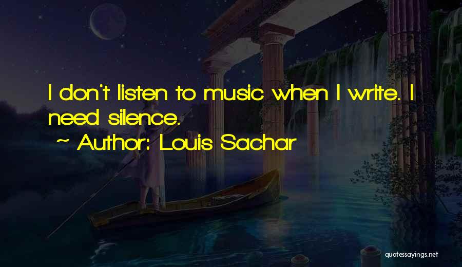 Louis Sachar Quotes: I Don't Listen To Music When I Write. I Need Silence.