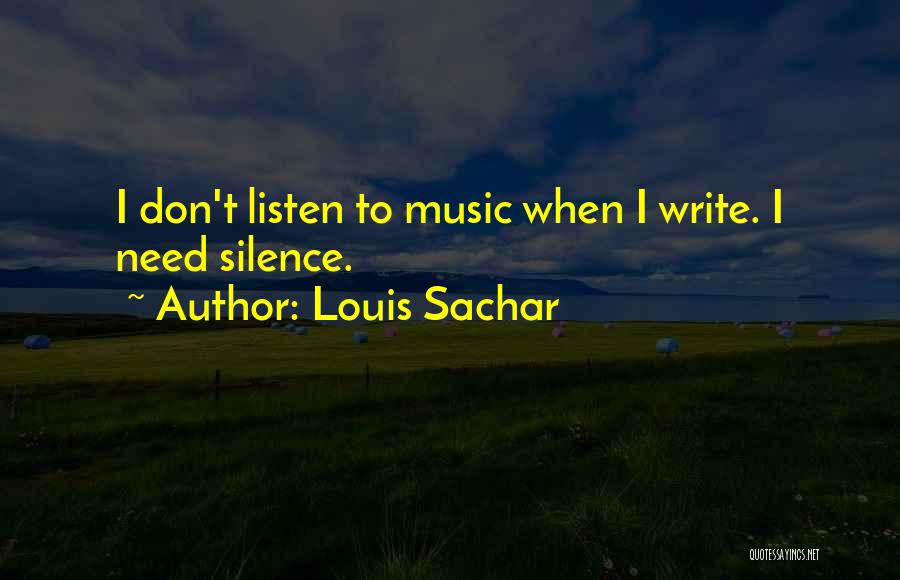 Louis Sachar Quotes: I Don't Listen To Music When I Write. I Need Silence.