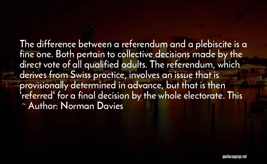 Norman Davies Quotes: The Difference Between A Referendum And A Plebiscite Is A Fine One. Both Pertain To Collective Decisions Made By The