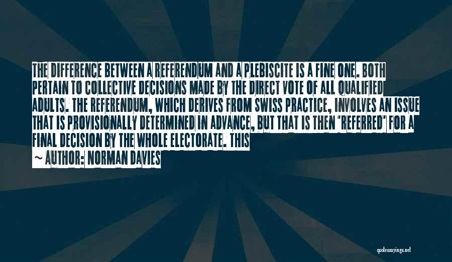 Norman Davies Quotes: The Difference Between A Referendum And A Plebiscite Is A Fine One. Both Pertain To Collective Decisions Made By The