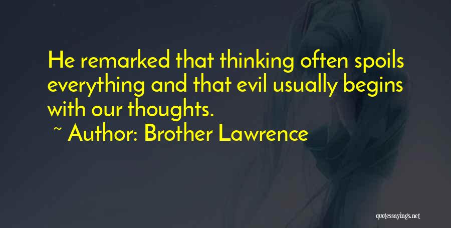 Brother Lawrence Quotes: He Remarked That Thinking Often Spoils Everything And That Evil Usually Begins With Our Thoughts.