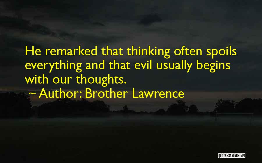 Brother Lawrence Quotes: He Remarked That Thinking Often Spoils Everything And That Evil Usually Begins With Our Thoughts.