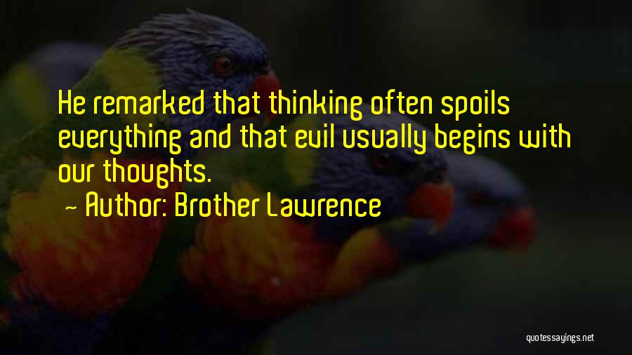 Brother Lawrence Quotes: He Remarked That Thinking Often Spoils Everything And That Evil Usually Begins With Our Thoughts.