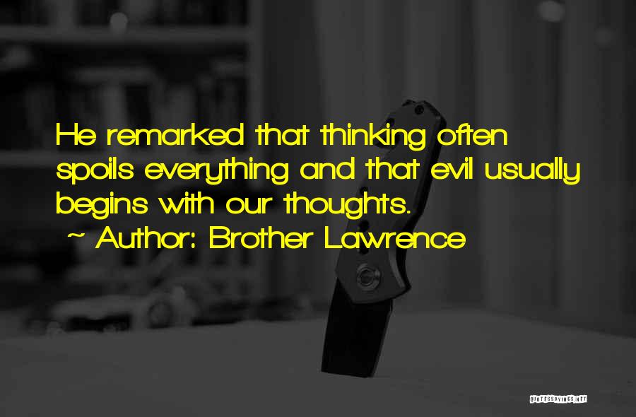 Brother Lawrence Quotes: He Remarked That Thinking Often Spoils Everything And That Evil Usually Begins With Our Thoughts.