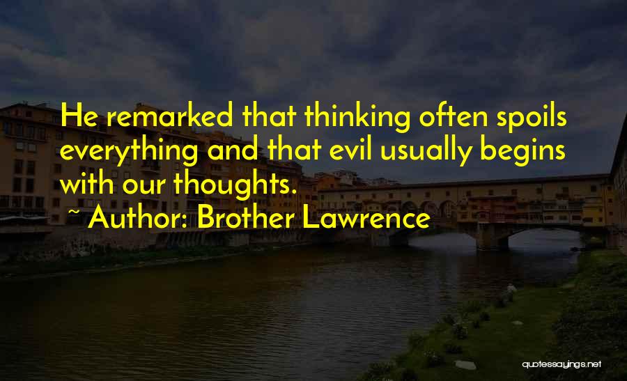 Brother Lawrence Quotes: He Remarked That Thinking Often Spoils Everything And That Evil Usually Begins With Our Thoughts.