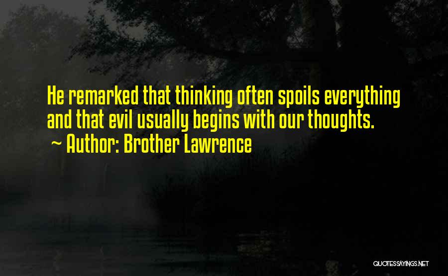 Brother Lawrence Quotes: He Remarked That Thinking Often Spoils Everything And That Evil Usually Begins With Our Thoughts.