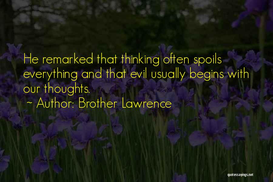 Brother Lawrence Quotes: He Remarked That Thinking Often Spoils Everything And That Evil Usually Begins With Our Thoughts.